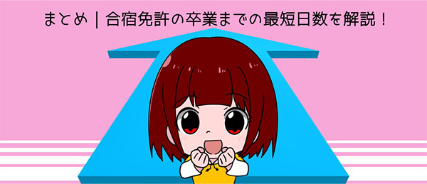 まとめ 合宿免許の卒業までの最短日数を解説