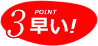 POINT3. 早い！